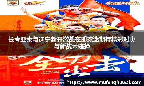 长春亚泰与辽宁新开激战在即球迷期待精彩对决与新战术碰撞