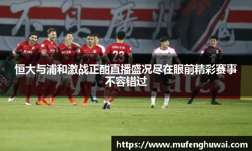 恒大与浦和激战正酣直播盛况尽在眼前精彩赛事不容错过