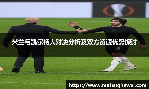 米兰与凯尔特人对决分析及双方资源优势探讨