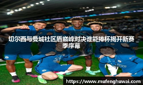 切尔西与曼城社区盾巅峰对决谁能捧杯揭开新赛季序幕
