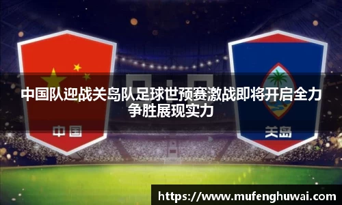 中国队迎战关岛队足球世预赛激战即将开启全力争胜展现实力