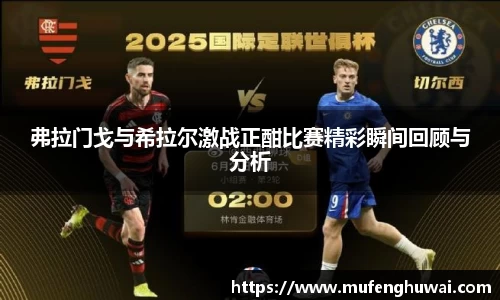 弗拉门戈与希拉尔激战正酣比赛精彩瞬间回顾与分析