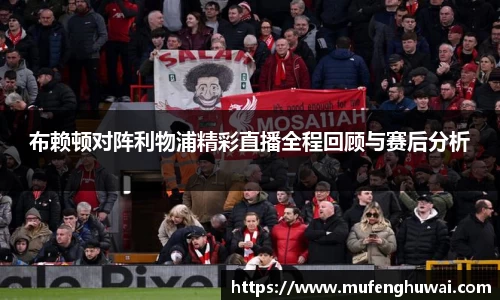 布赖顿对阵利物浦精彩直播全程回顾与赛后分析