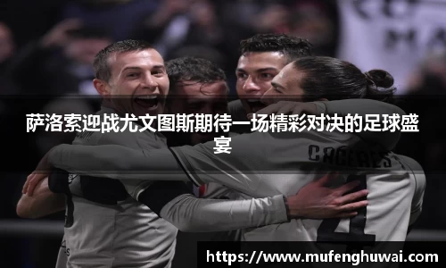 萨洛索迎战尤文图斯期待一场精彩对决的足球盛宴